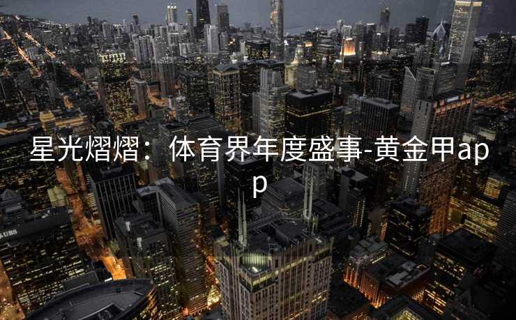 星光熠熠：体育界年度盛事-黄金甲app