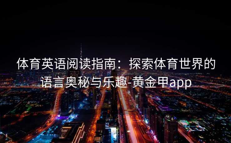 体育英语阅读指南：探索体育世界的语言奥秘与乐趣-黄金甲app