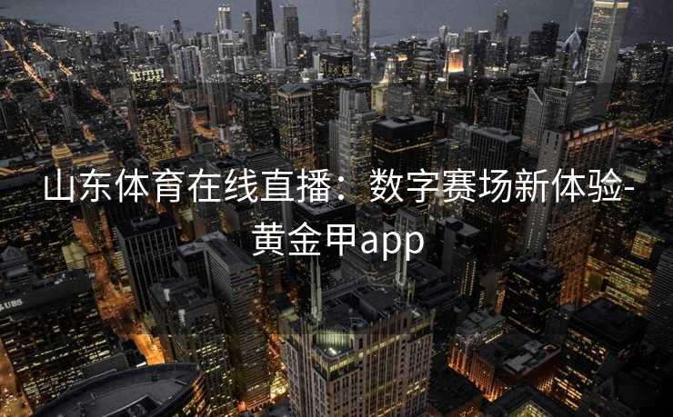 山东体育在线直播：数字赛场新体验-黄金甲app