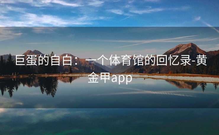 巨蛋的自白：一个体育馆的回忆录-黄金甲app