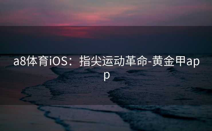 a8体育iOS：指尖运动革命-黄金甲app