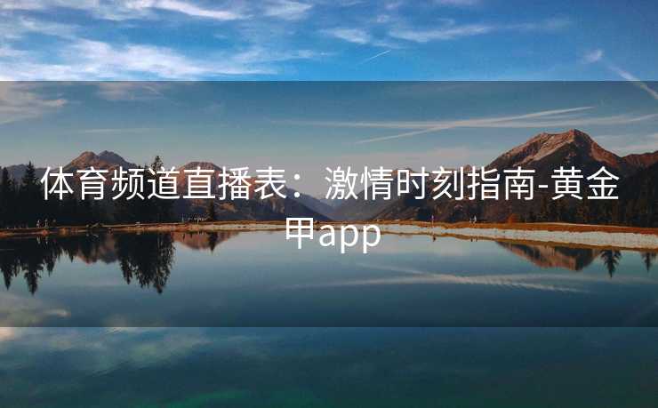 体育频道直播表：激情时刻指南-黄金甲app