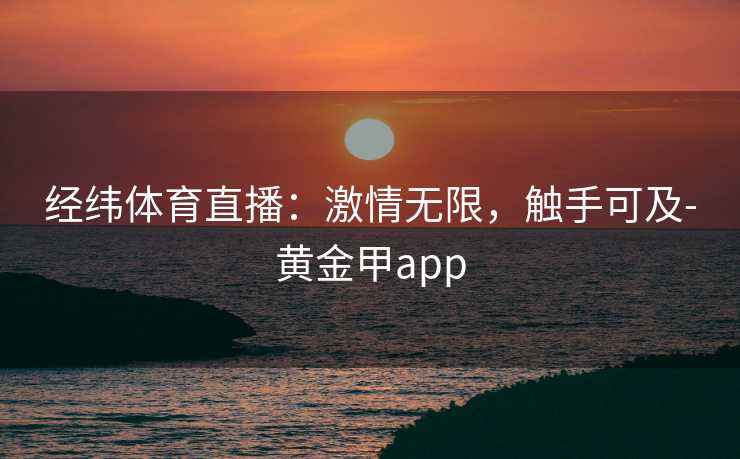 经纬体育直播：激情无限，触手可及-黄金甲app