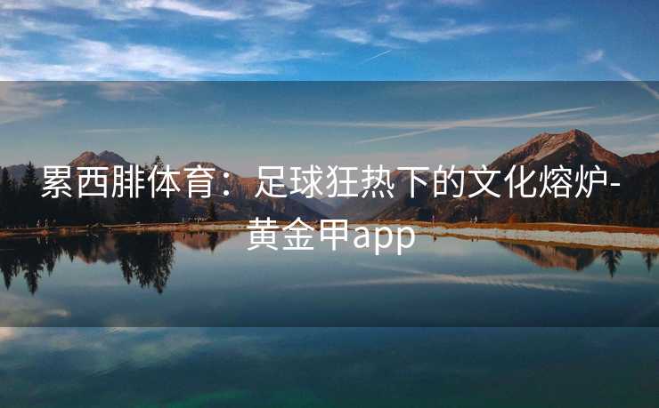 累西腓体育：足球狂热下的文化熔炉-黄金甲app