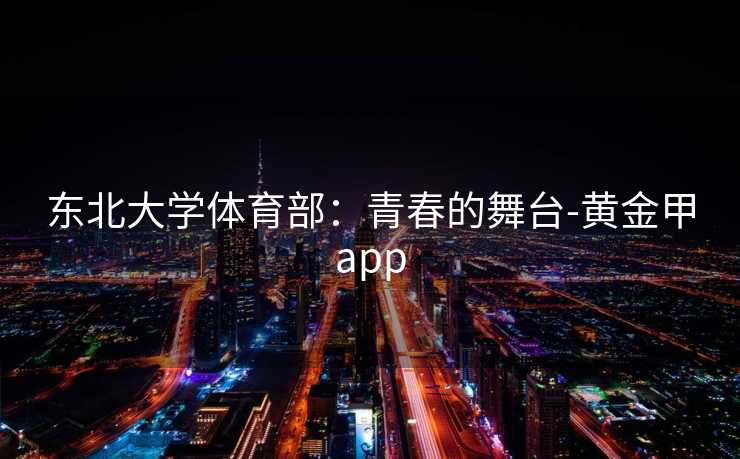东北大学体育部：青春的舞台-黄金甲app