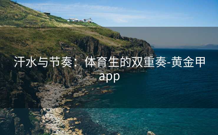 汗水与节奏：体育生的双重奏-黄金甲app