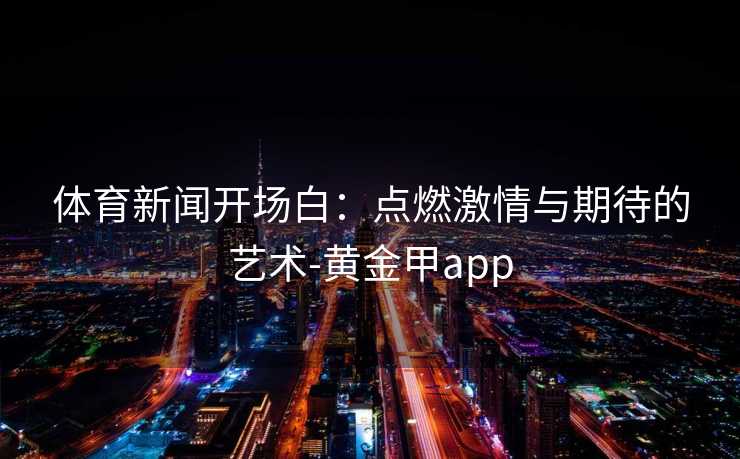 体育新闻开场白：点燃激情与期待的艺术-黄金甲app