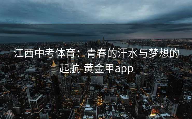 江西中考体育：青春的汗水与梦想的起航-黄金甲app