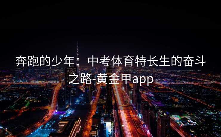 奔跑的少年:中考体育特长生的奋斗之路-黄金甲app 奔跑的少年:中考体育特长生的奋斗之路-黄金甲app
