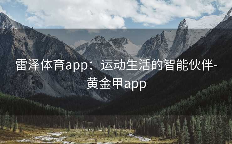 雷泽体育app：运动生活的智能伙伴-黄金甲app