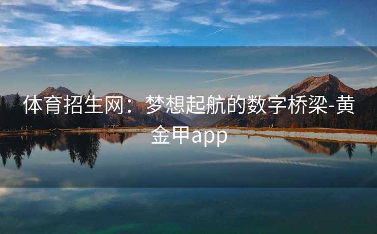 体育招生网：梦想起航的数字桥梁-黄金甲app