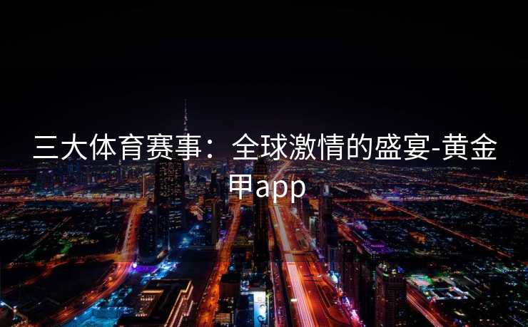 三大体育赛事：全球激情的盛宴-黄金甲app