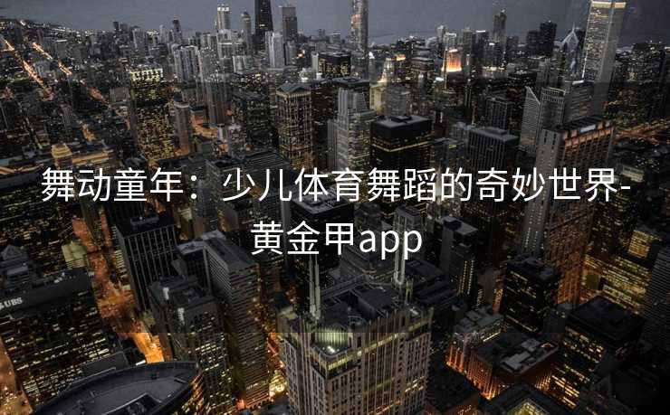 舞动童年：少儿体育舞蹈的奇妙世界-黄金甲app