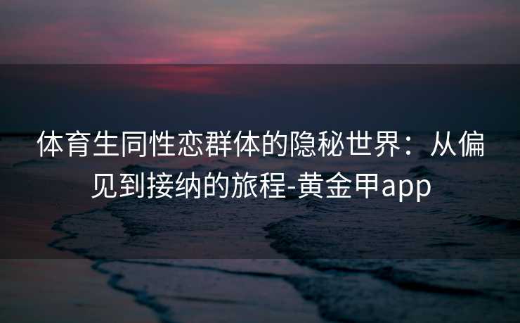 体育生同性恋群体的隐秘世界：从偏见到接纳的旅程-黄金甲app