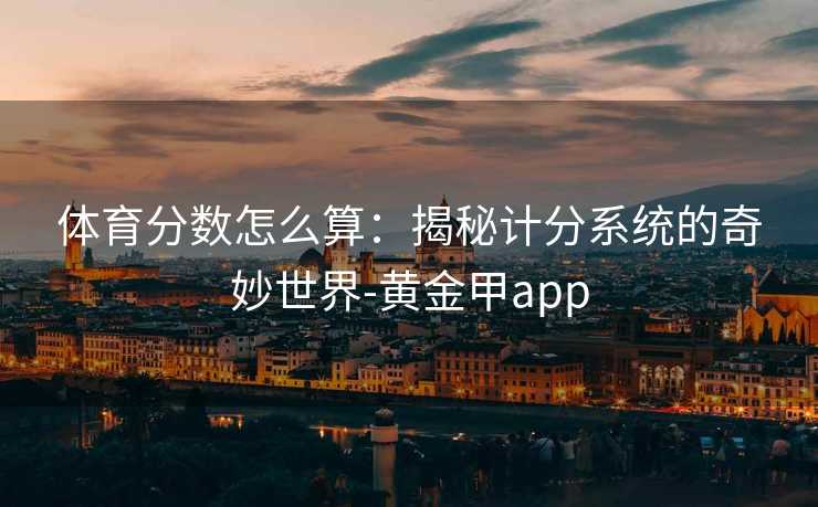 体育分数怎么算：揭秘计分系统的奇妙世界-黄金甲app