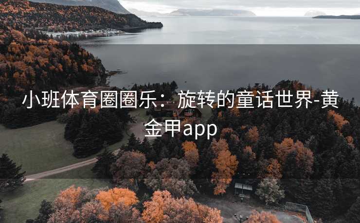 小班体育圈圈乐：旋转的童话世界-黄金甲app
