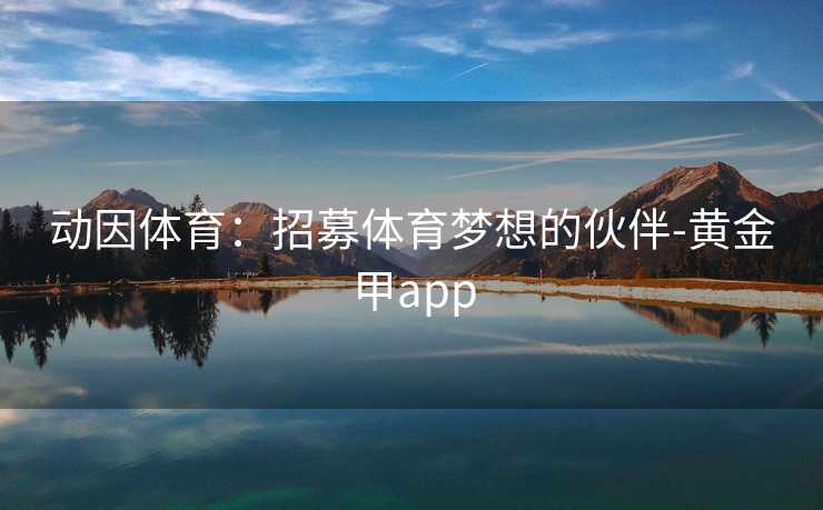 动因体育：招募体育梦想的伙伴-黄金甲app