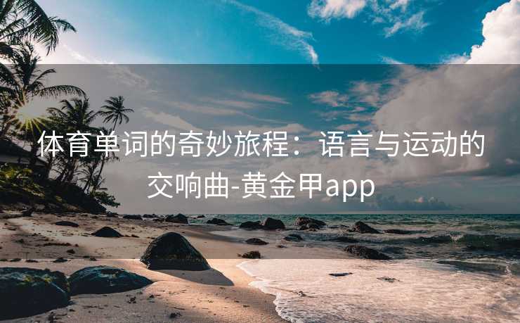 体育单词的奇妙旅程：语言与运动的交响曲-黄金甲app