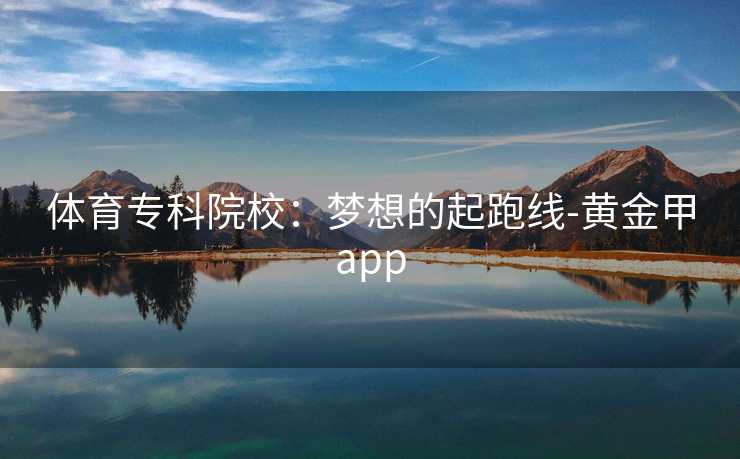 体育专科院校：梦想的起跑线-黄金甲app