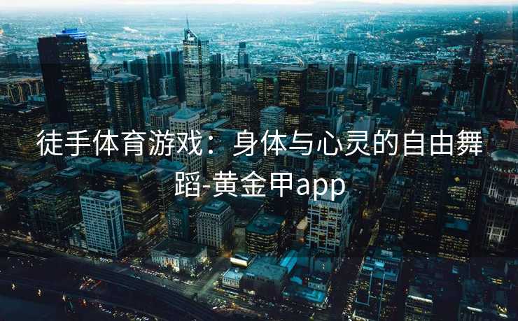 徒手体育游戏：身体与心灵的自由舞蹈-黄金甲app