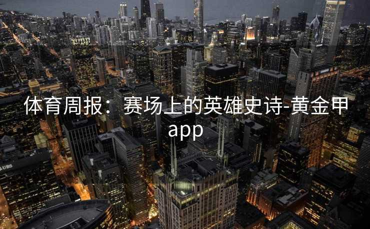 体育周报：赛场上的英雄史诗-黄金甲app