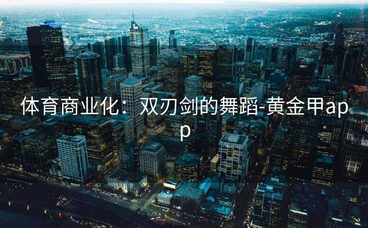 体育商业化：双刃剑的舞蹈-黄金甲app