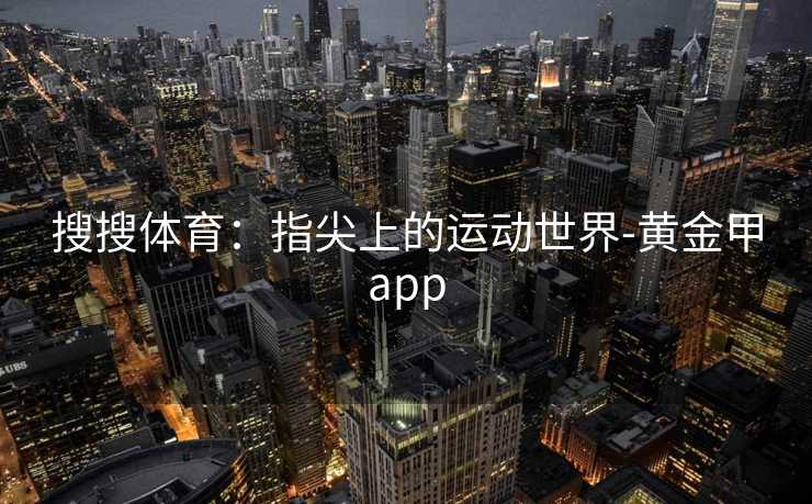 搜搜体育：指尖上的运动世界-黄金甲app