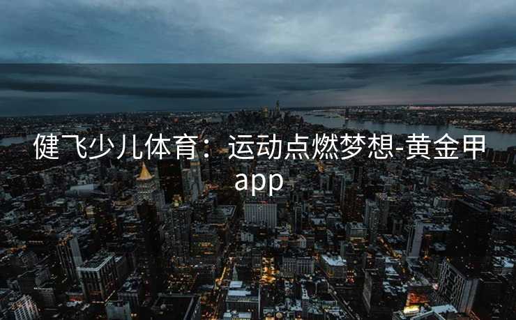 健飞少儿体育：运动点燃梦想-黄金甲app