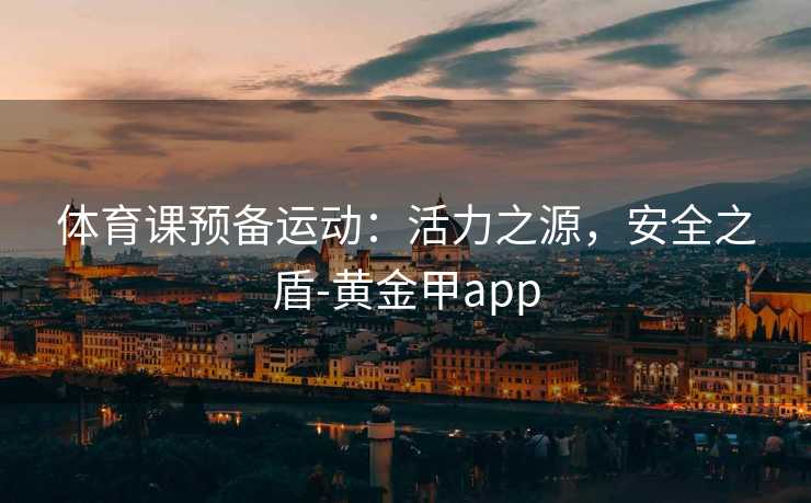 体育课预备运动：活力之源，安全之盾-黄金甲app