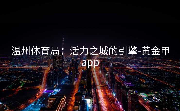 温州体育局：活力之城的引擎-黄金甲app