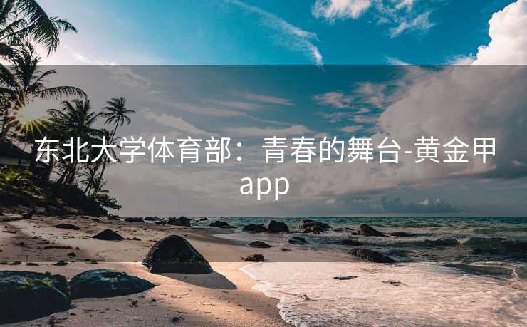 东北大学体育部：青春的舞台-黄金甲app