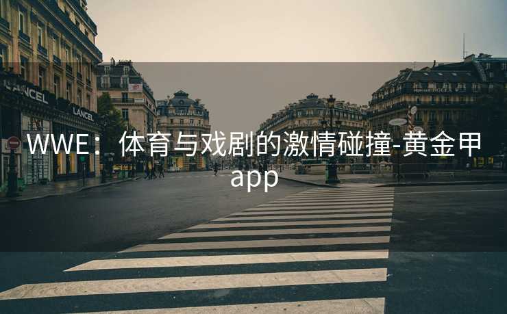 WWE：体育与戏剧的激情碰撞-黄金甲app