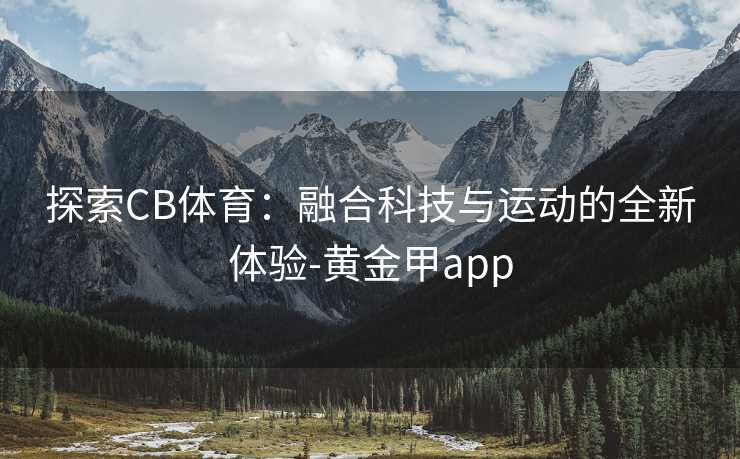 探索CB体育：融合科技与运动的全新体验-黄金甲app