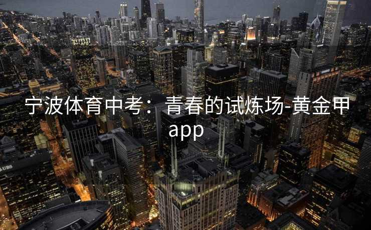 宁波体育中考：青春的试炼场-黄金甲app