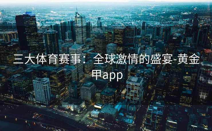 三大体育赛事：全球激情的盛宴-黄金甲app
