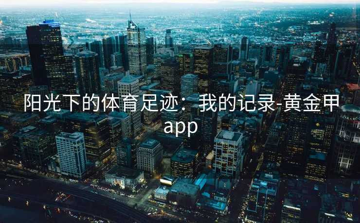 阳光下的体育足迹：我的记录-黄金甲app