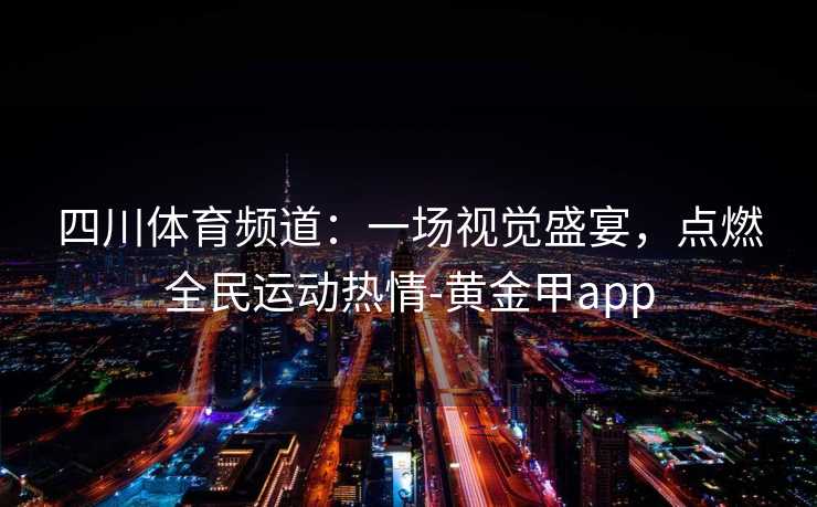 四川体育频道：一场视觉盛宴，点燃全民运动热情-黄金甲app