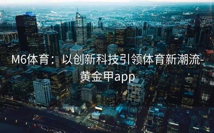 M6体育：以创新科技引领体育新潮流-黄金甲app