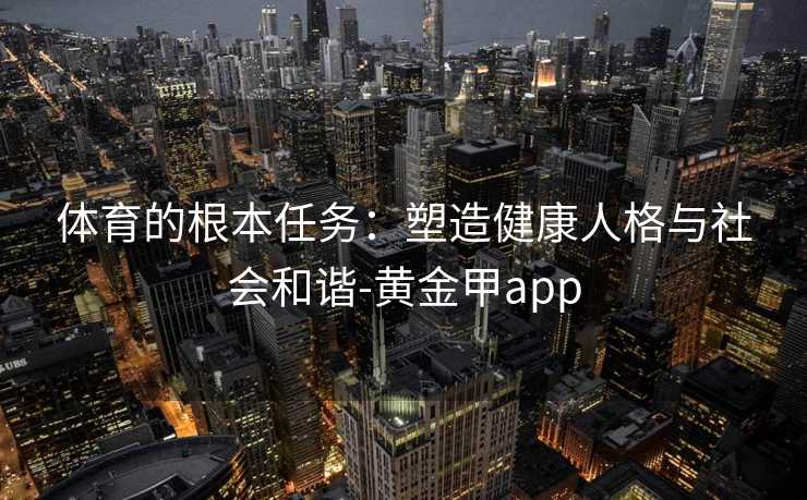 体育的根本任务：塑造健康人格与社会和谐-黄金甲app