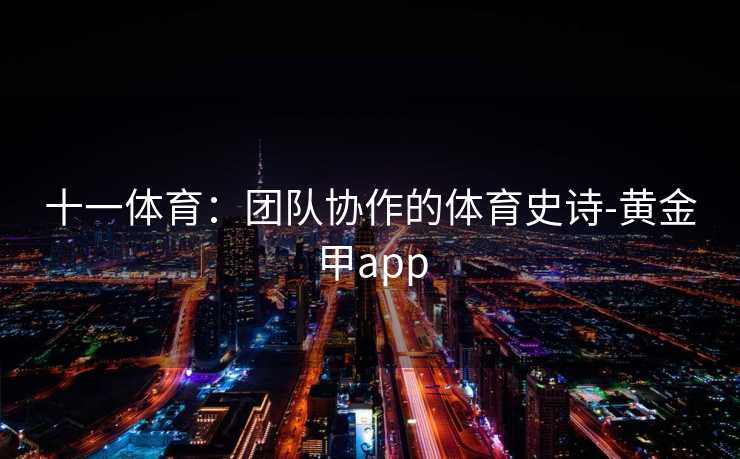 十一体育：团队协作的体育史诗-黄金甲app