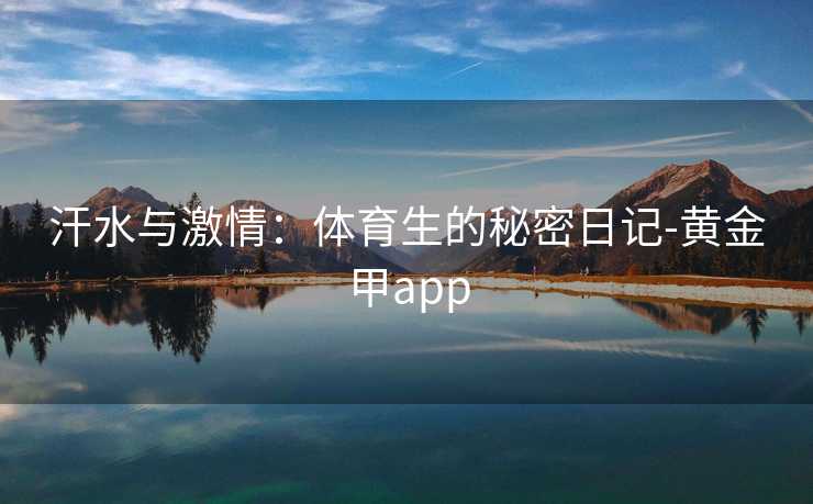 汗水与激情：体育生的秘密日记-黄金甲app