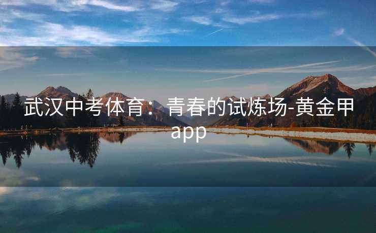 武汉中考体育：青春的试炼场-黄金甲app
