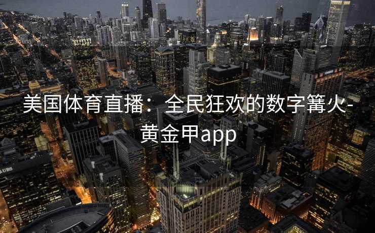 美国体育直播：全民狂欢的数字篝火-黄金甲app