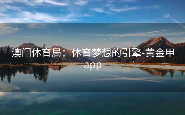 澳门体育局：体育梦想的引擎-黄金甲app