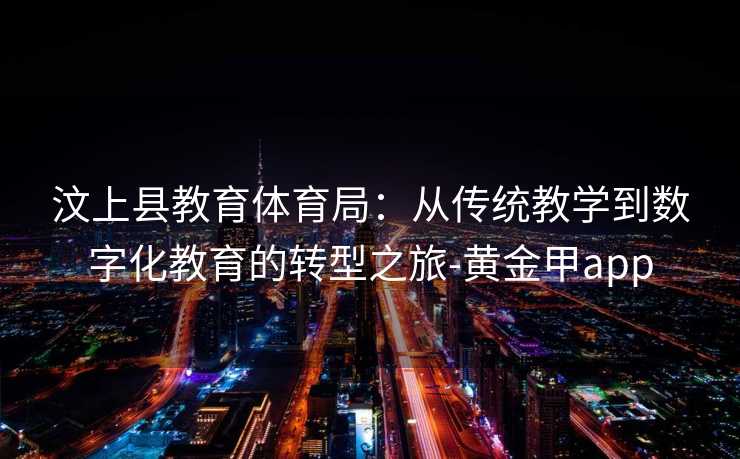 汶上县教育体育局：从传统教学到数字化教育的转型之旅-黄金甲app