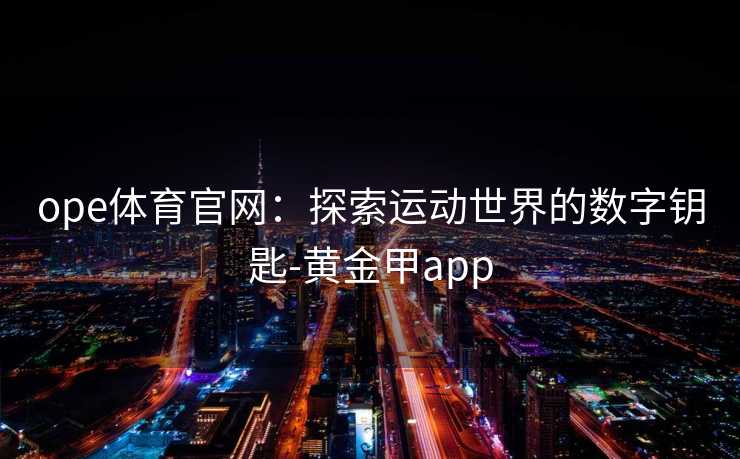 ope体育官网：探索运动世界的数字钥匙-黄金甲app