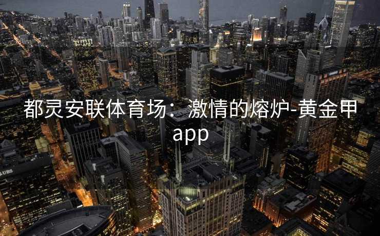 都灵安联体育场：激情的熔炉-黄金甲app