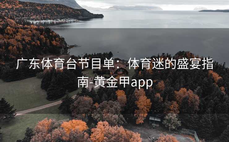 广东体育台节目单：体育迷的盛宴指南-黄金甲app