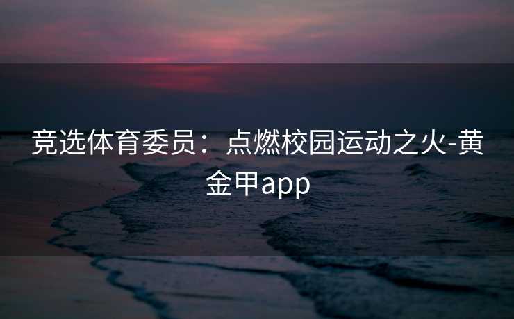 竞选体育委员：点燃校园运动之火-黄金甲app