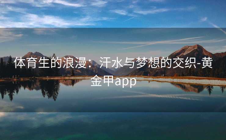 体育生的浪漫：汗水与梦想的交织-黄金甲app
